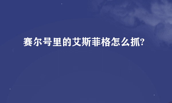 赛尔号里的艾斯菲格怎么抓?