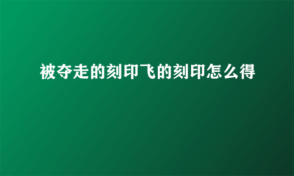 被夺走的刻印飞的刻印怎么得