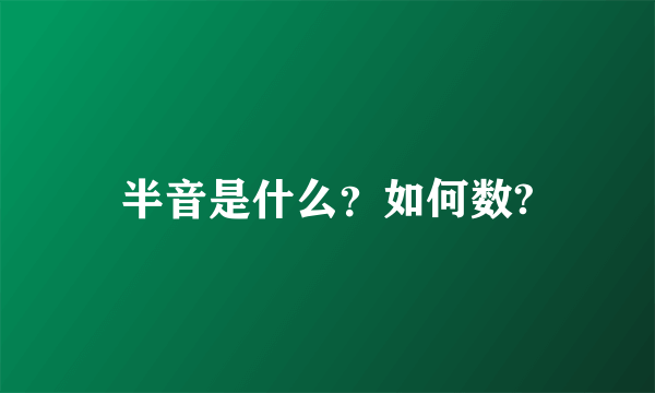 半音是什么？如何数?