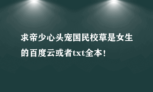 求帝少心头宠国民校草是女生的百度云或者txt全本！