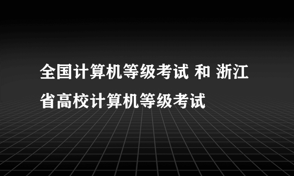 全国计算机等级考试 和 浙江省高校计算机等级考试