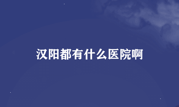 汉阳都有什么医院啊