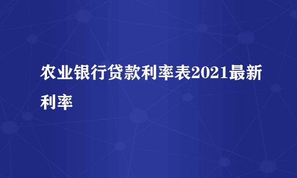 农业银行贷款利率表2021最新利率