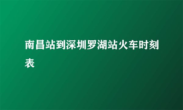 南昌站到深圳罗湖站火车时刻表