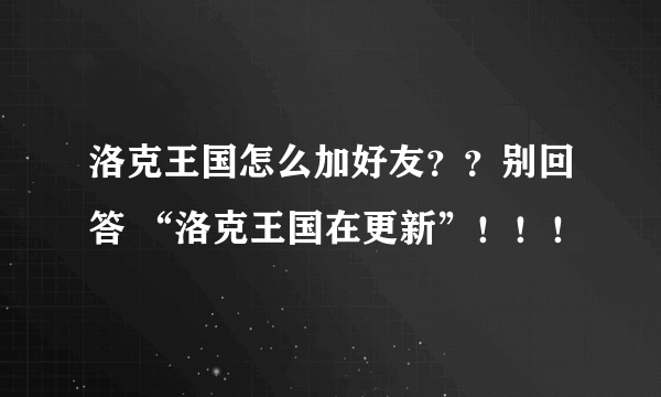 洛克王国怎么加好友？？别回答 “洛克王国在更新”！！！