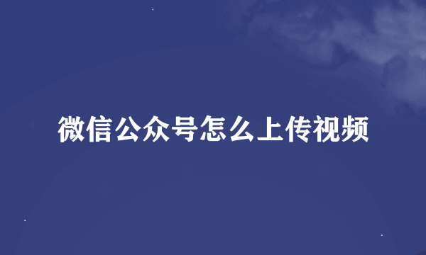 微信公众号怎么上传视频