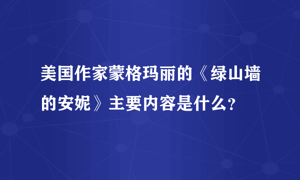 美国作家蒙格玛丽的《绿山墙的安妮》主要内容是什么？