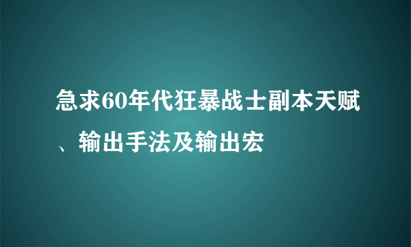 急求60年代狂暴战士副本天赋、输出手法及输出宏