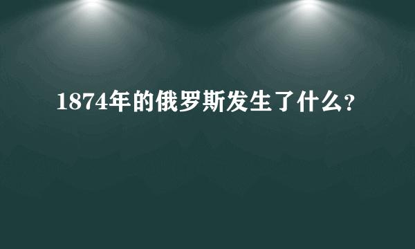 1874年的俄罗斯发生了什么？