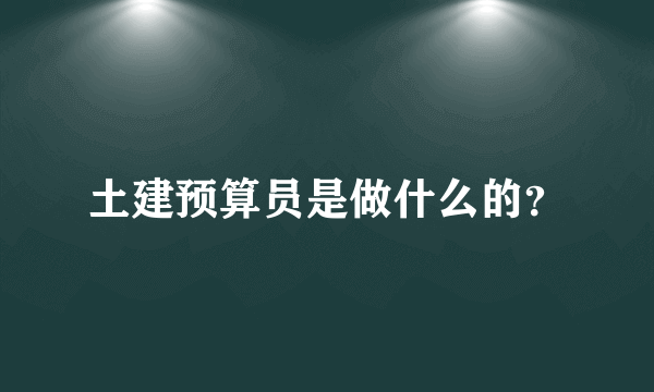 土建预算员是做什么的？