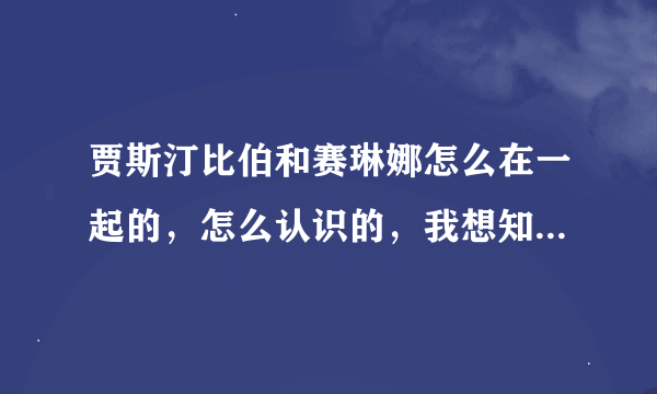 贾斯汀比伯和赛琳娜怎么在一起的，怎么认识的，我想知道具体故事，比如怎么认识，怎么告白阿什么的