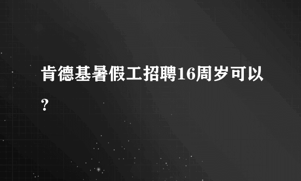 肯德基暑假工招聘16周岁可以？