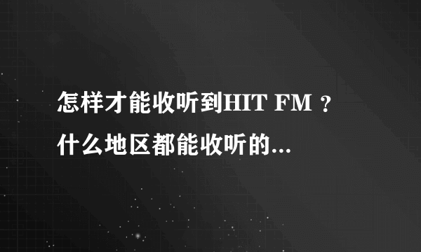 怎样才能收听到HIT FM ？ 什么地区都能收听的到吗？什么时候有播？