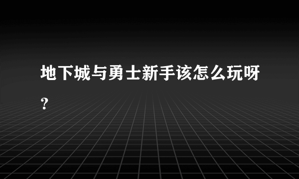 地下城与勇士新手该怎么玩呀？