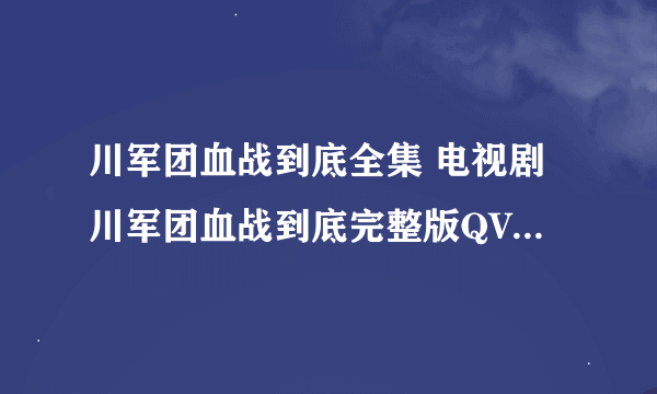 川军团血战到底全集 电视剧川军团血战到底完整版QVOD观看 川军团血战到底迅雷下载