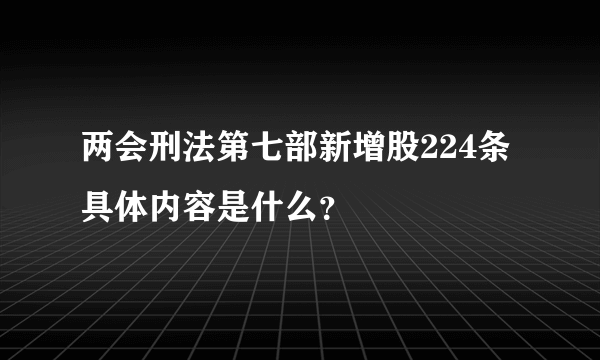 两会刑法第七部新增股224条具体内容是什么？