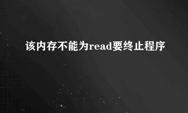 该内存不能为read要终止程序