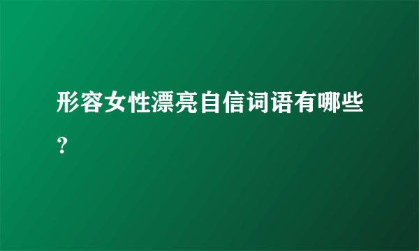 形容女性漂亮自信词语有哪些？