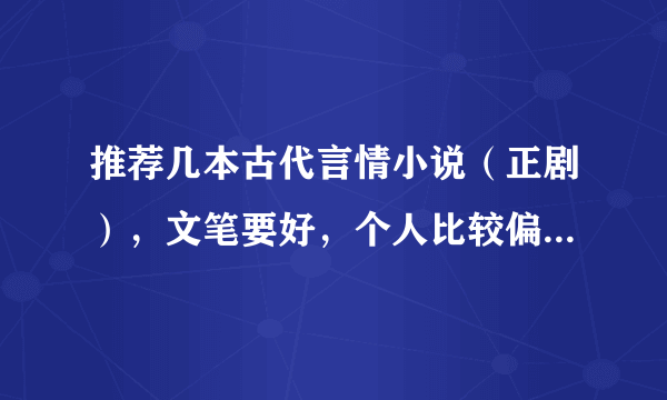 推荐几本古代言情小说（正剧），文笔要好，个人比较偏爱的作者有林家成，三月果，袖唐，唐七公子的作品，