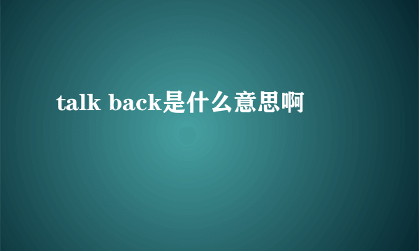 talk back是什么意思啊