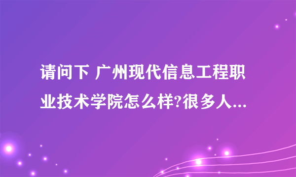 请问下 广州现代信息工程职业技术学院怎么样?很多人说很差,真的吗?