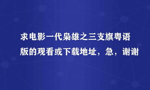 求电影一代枭雄之三支旗粤语版的观看或下载地址，急，谢谢