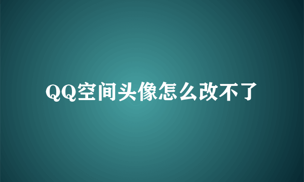 QQ空间头像怎么改不了