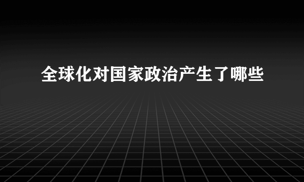 全球化对国家政治产生了哪些