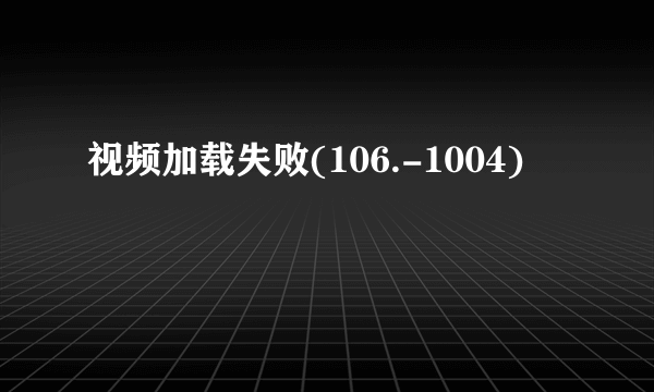 视频加载失败(106.-1004)