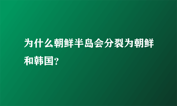 为什么朝鲜半岛会分裂为朝鲜和韩国？