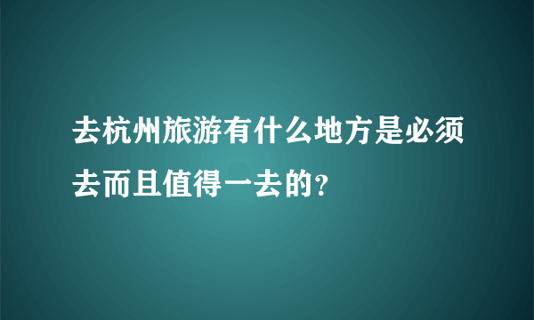 去杭州旅游有什么地方是必须去而且值得一去的？