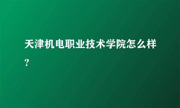 天津机电职业技术学院怎么样？