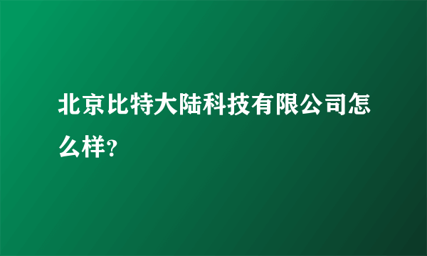 北京比特大陆科技有限公司怎么样？