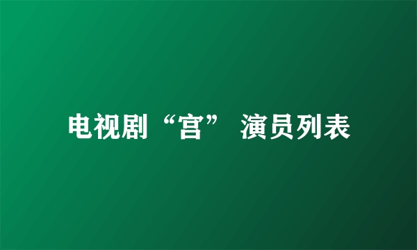 电视剧“宫” 演员列表