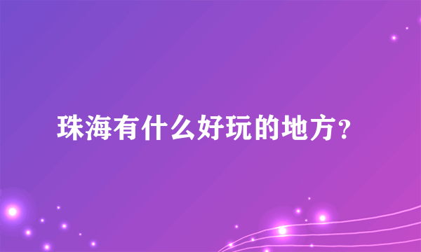 珠海有什么好玩的地方？