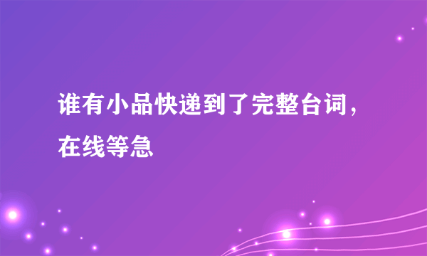 谁有小品快递到了完整台词，在线等急