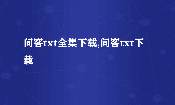 间客txt全集下载,间客txt下载