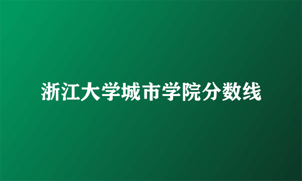 浙江大学城市学院分数线