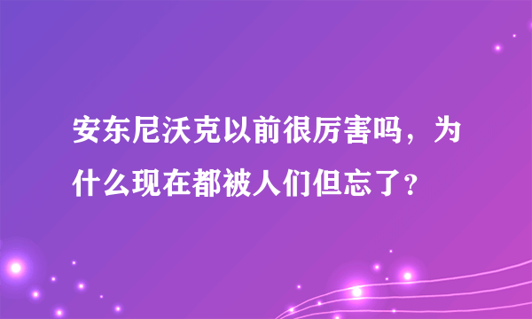 安东尼沃克以前很厉害吗，为什么现在都被人们但忘了？