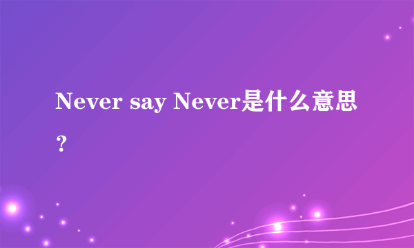 Never say Never是什么意思？