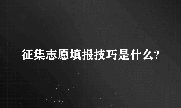 征集志愿填报技巧是什么?