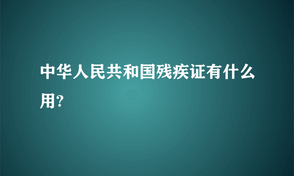 中华人民共和国残疾证有什么用?