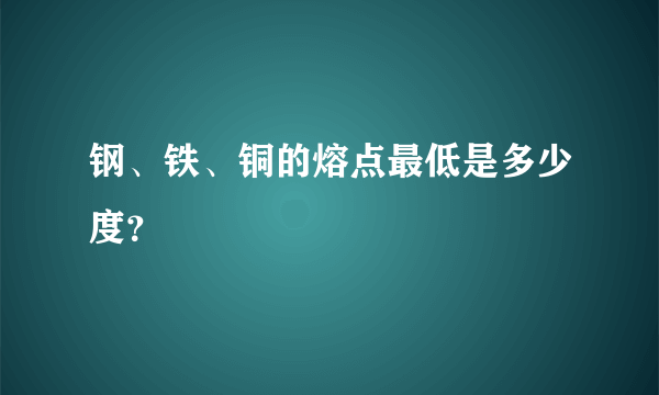 钢、铁、铜的熔点最低是多少度？