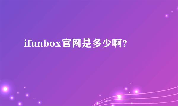 ifunbox官网是多少啊？