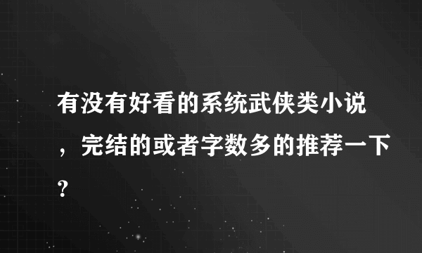 有没有好看的系统武侠类小说，完结的或者字数多的推荐一下？