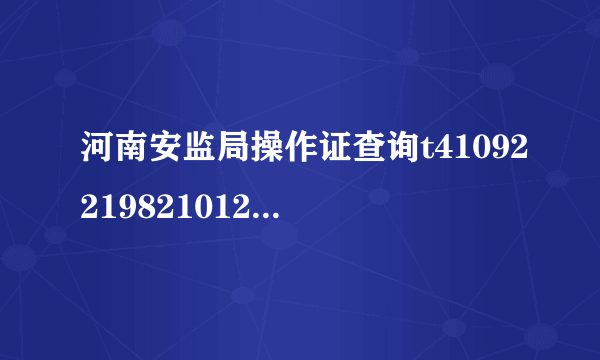 河南安监局操作证查询t410922198210120319怎么查询真伪