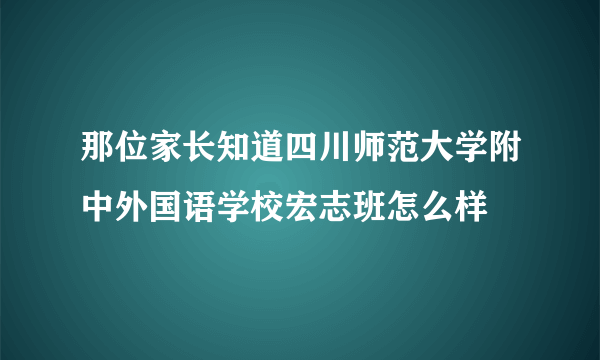 那位家长知道四川师范大学附中外国语学校宏志班怎么样