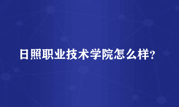 日照职业技术学院怎么样？