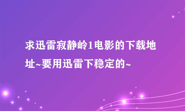 求迅雷寂静岭1电影的下载地址~要用迅雷下稳定的~