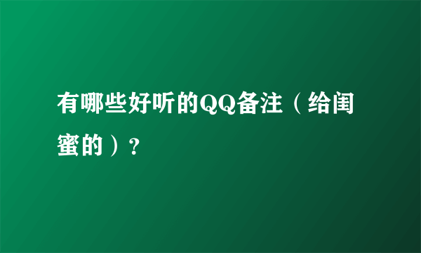 有哪些好听的QQ备注（给闺蜜的）？